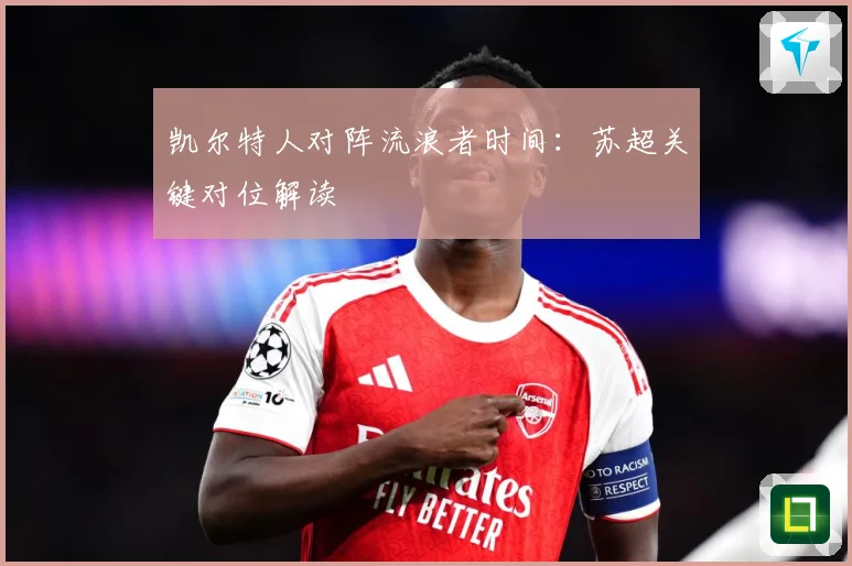 凯尔特人对阵流浪者时间：苏超关键对位解读