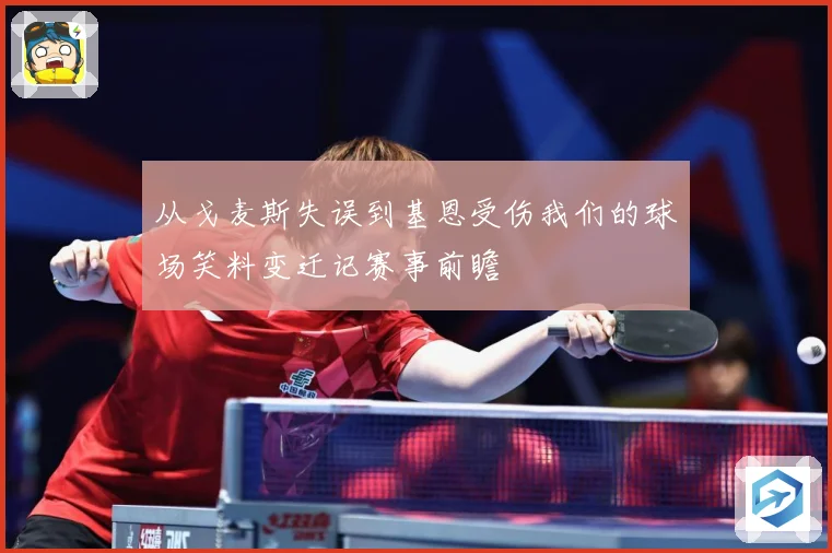 从戈麦斯失误到基恩受伤我们的球场笑料变迁记赛事前瞻