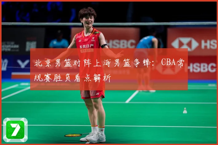 北京男篮对阵上海男篮争锋：CBA常规赛胜负看点解析