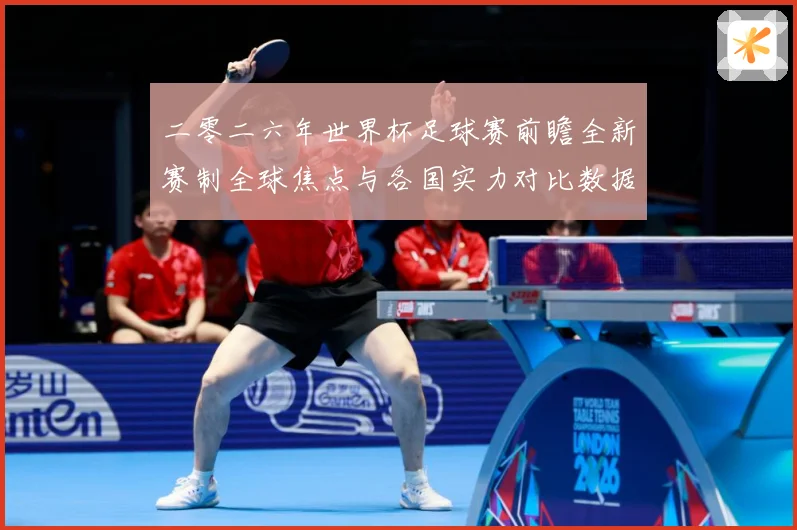 二零二六年世界杯足球赛前瞻全新赛制全球焦点与各国实力对比数据研判