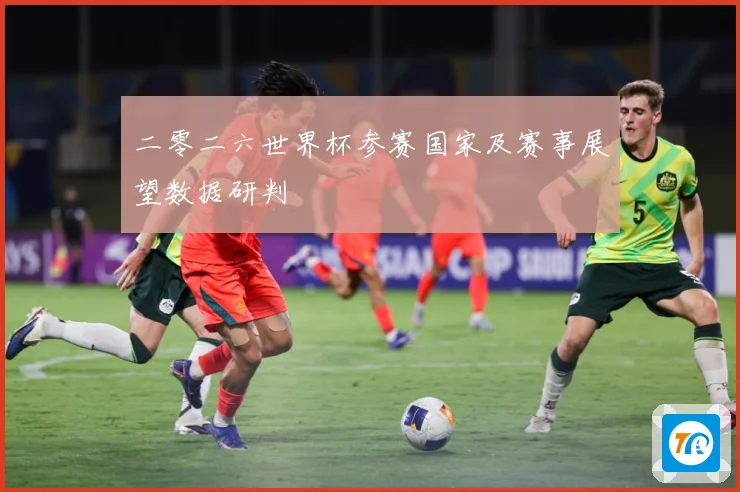 二零二六世界杯参赛国家及赛事展望数据研判