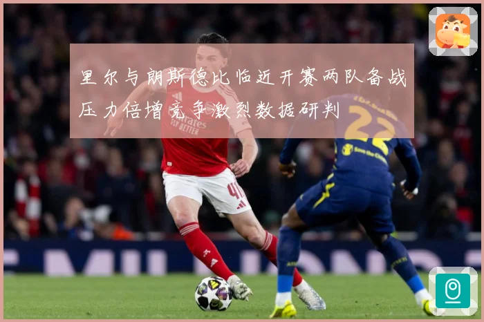 里尔与朗斯德比临近开赛两队备战压力倍增竞争激烈数据研判