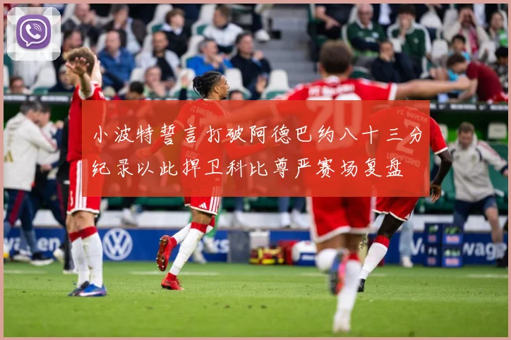小波特誓言打破阿德巴约八十三分纪录以此捍卫科比尊严赛场复盘