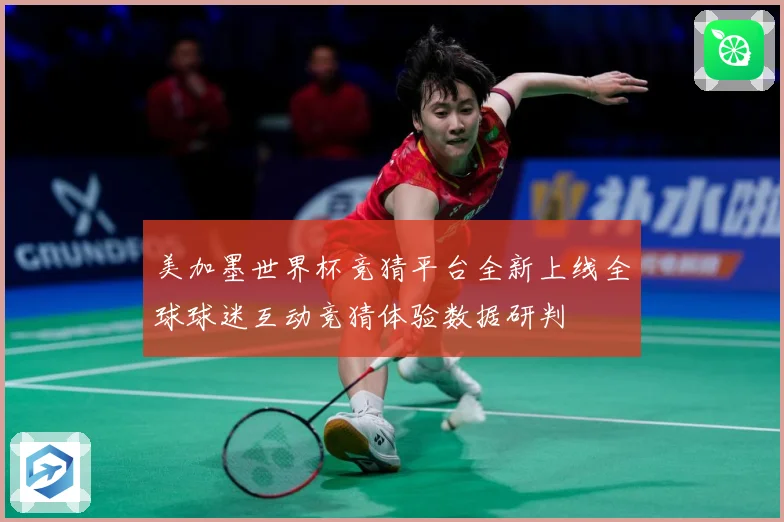 美加墨世界杯竞猜平台全新上线全球球迷互动竞猜体验数据研判