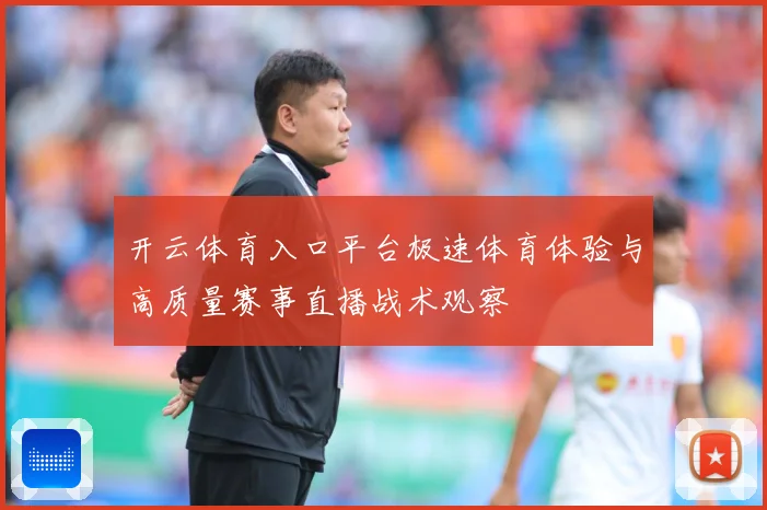 开云体育入口平台极速体育体验与高质量赛事直播战术观察
