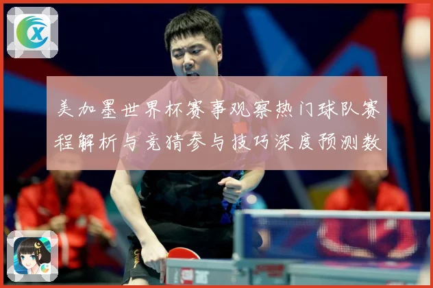 美加墨世界杯赛事观察热门球队赛程解析与竞猜参与技巧深度预测数据研判