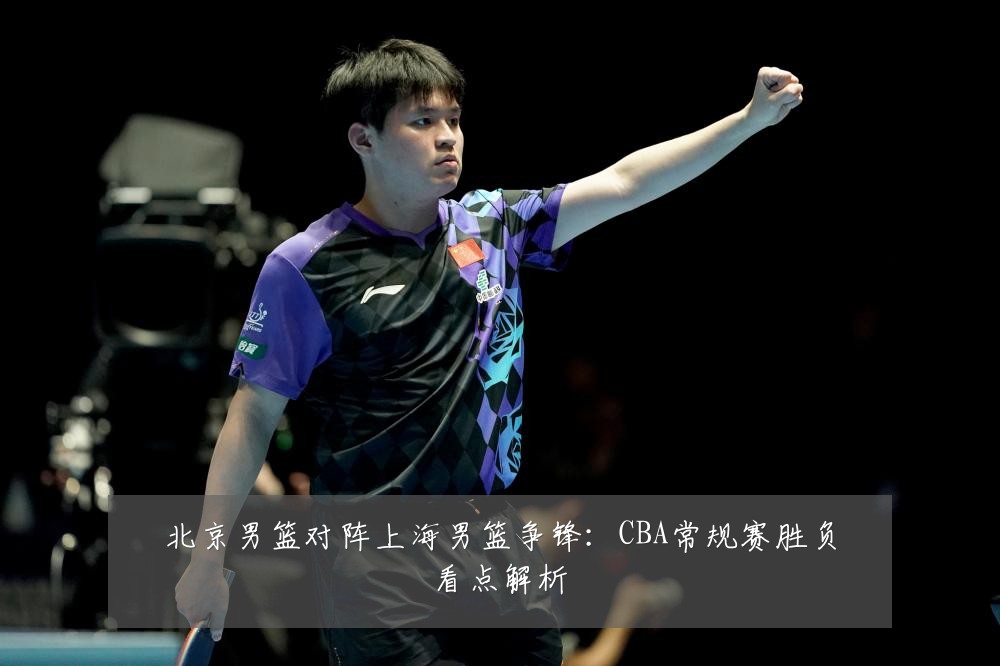 北京男篮对阵上海男篮争锋：CBA常规赛胜负看点解析