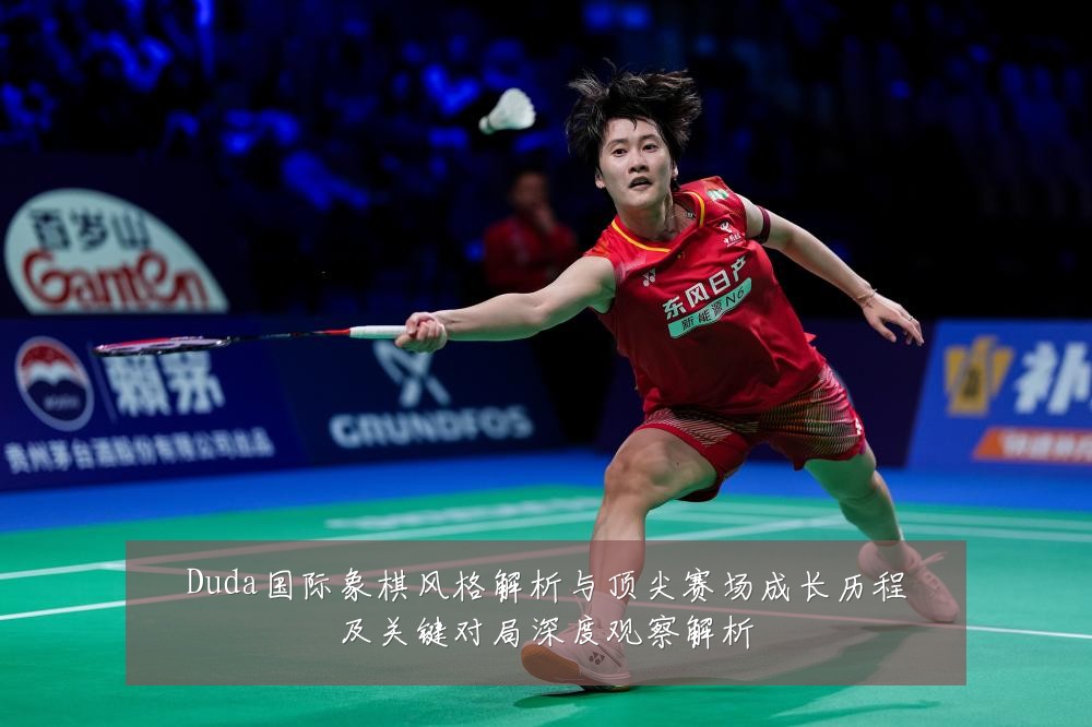 Duda国际象棋风格解析与顶尖赛场成长历程及关键对局深度观察解析