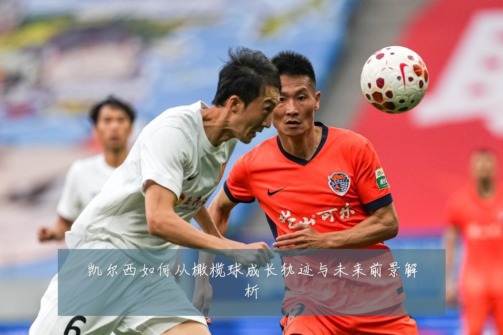 凯尔西如何从橄榄球成长轨迹与未来前景解析