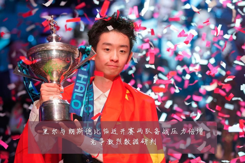 里尔与朗斯德比临近开赛两队备战压力倍增竞争激烈数据研判