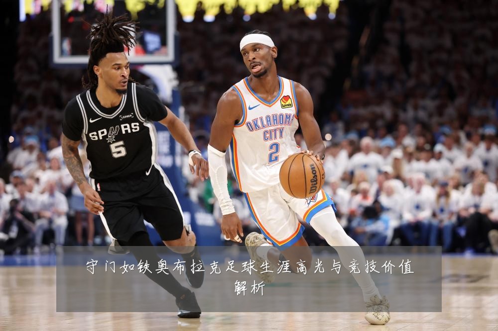 守门如铁奥布拉克足球生涯高光与竞技价值解析