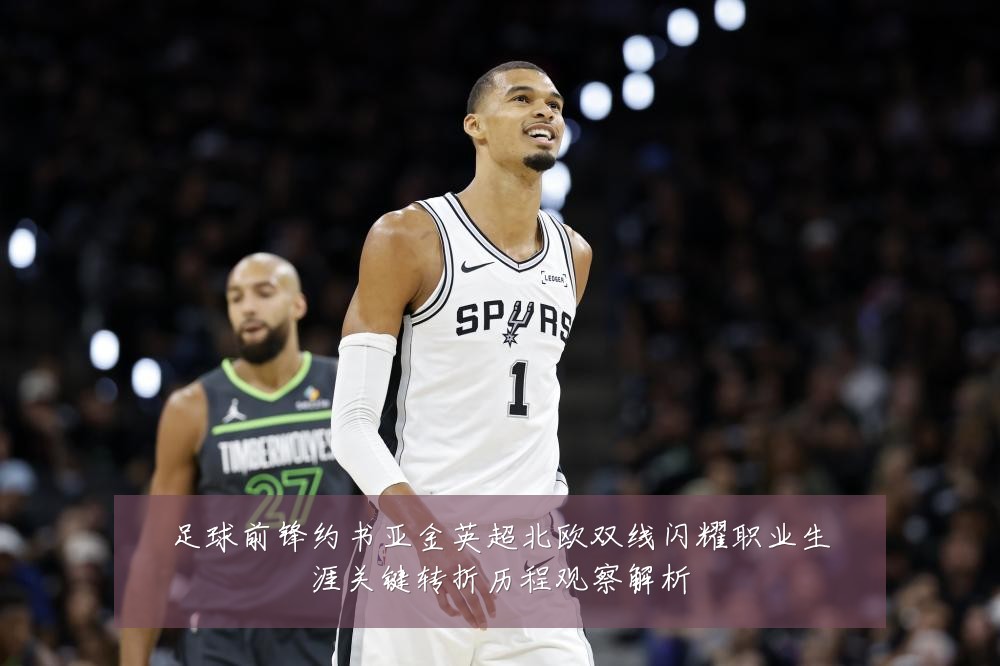 足球前锋约书亚金英超北欧双线闪耀职业生涯关键转折历程观察解析
