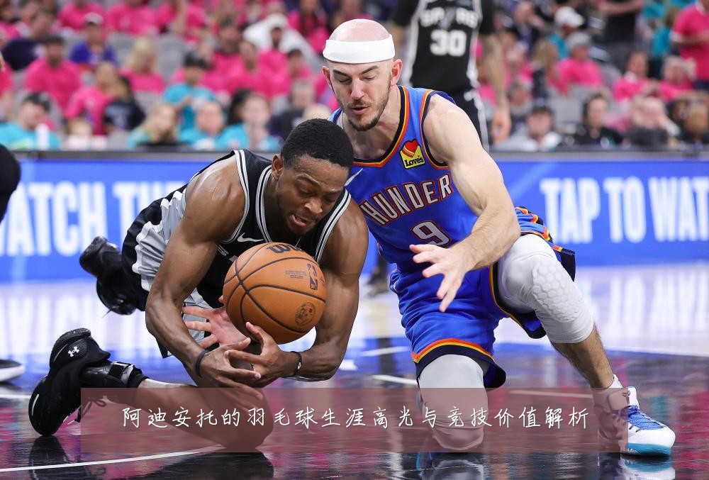 阿迪安托的羽毛球生涯高光与竞技价值解析