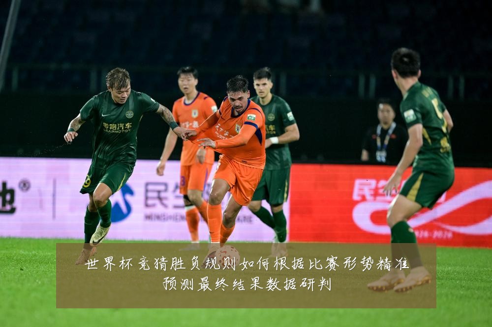 世界杯竞猜胜负规则如何根据比赛形势精准预测最终结果数据研判
