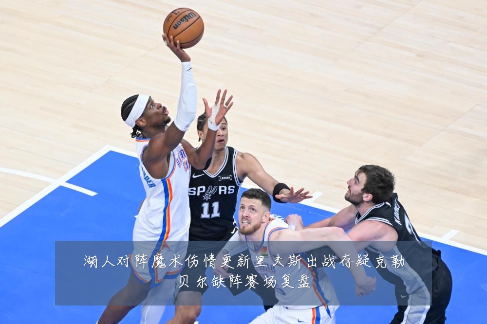 湖人对阵魔术伤情更新里夫斯出战存疑克勒贝尔缺阵赛场复盘