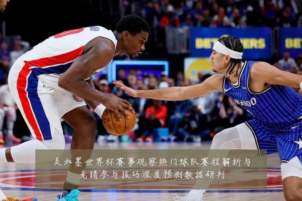 美加墨世界杯赛事观察热门球队赛程解析与竞猜参与技巧深度预测数据研判
