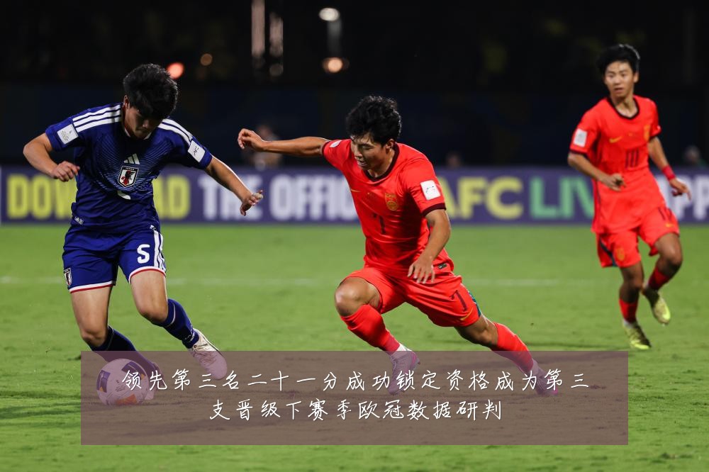 领先第三名二十一分成功锁定资格成为第三支晋级下赛季欧冠数据研判