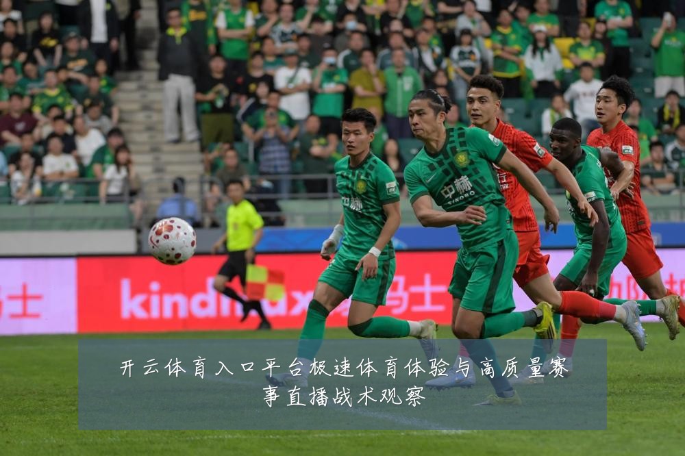 开云体育入口平台极速体育体验与高质量赛事直播战术观察
