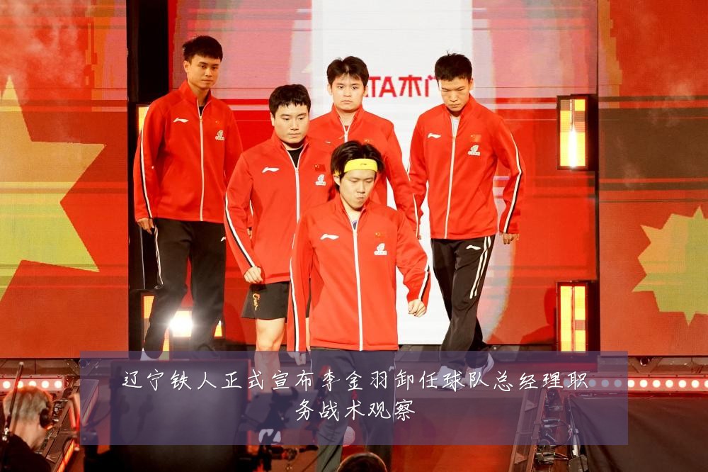 辽宁铁人正式宣布李金羽卸任球队总经理职务战术观察