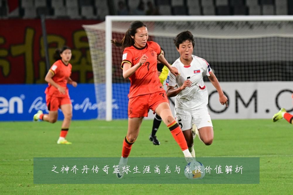 之神乔丹传奇篮球生涯高光与竞技价值解析