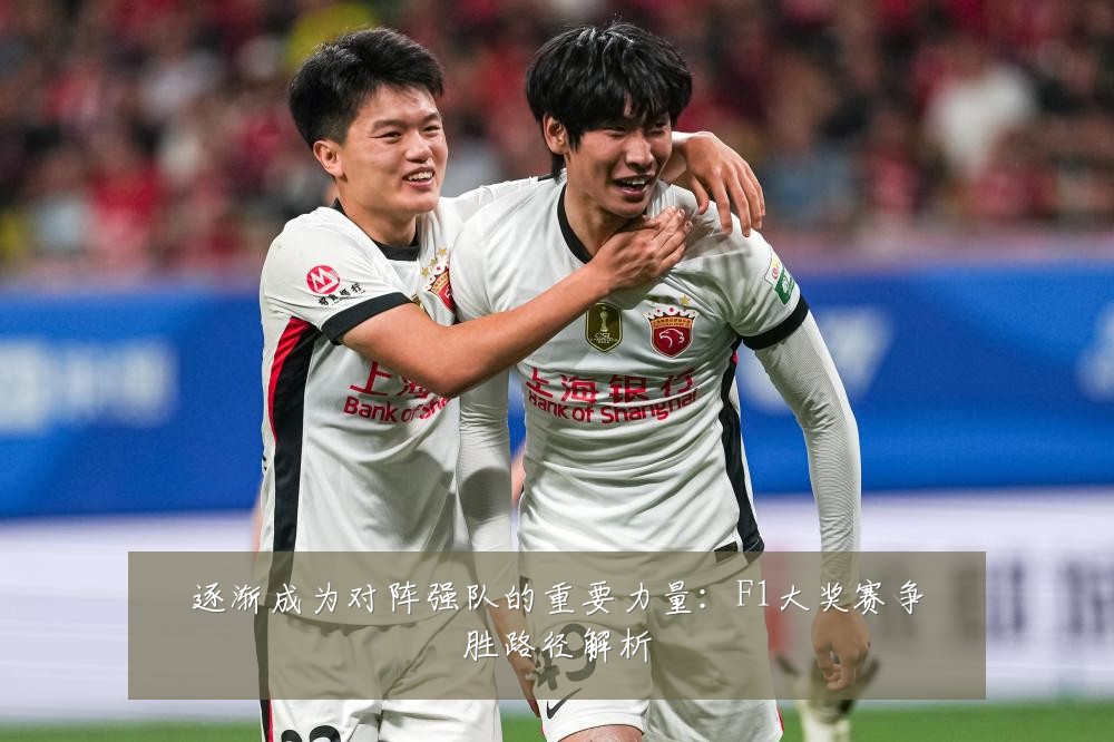 逐渐成为对阵强队的重要力量:F1大奖赛争胜路径解析